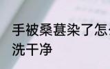 手被桑葚染了怎么清洗 桑葚染手怎么洗干净