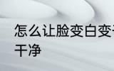 怎么让脸变白变干净 如何让脸变白变干净