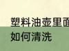 塑料油壶里面怎么清洗 塑料油壶里面如何清洗