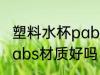 塑料水杯pabs材质好不好 塑料水杯pabs材质好吗
