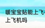 暖宝宝贴能上飞机吗 暖宝宝贴可以带上飞机吗