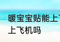 暖宝宝贴能上飞机吗 暖宝宝贴可以带上飞机吗