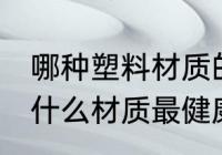 哪种塑料材质的水杯最安全 塑料水杯什么材质最健康