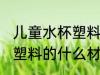 儿童水杯塑料的哪种材质好 儿童水杯塑料的什么材质好