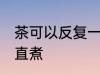 茶可以反复一直煮吗 茶能不能反复一直煮