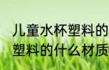 儿童水杯塑料的哪种材质好 儿童水杯塑料的什么材质好