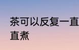 茶可以反复一直煮吗 茶能不能反复一直煮