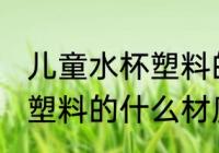 儿童水杯塑料的哪种材质好 儿童水杯塑料的什么材质好