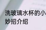 洗玻璃水杯的小妙招 洗玻璃水杯的小妙招介绍