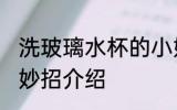 洗玻璃水杯的小妙招 洗玻璃水杯的小妙招介绍