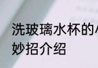 洗玻璃水杯的小妙招 洗玻璃水杯的小妙招介绍