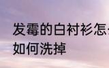发霉的白衬衫怎么洗掉 发霉的白衬衫如何洗掉