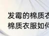 发霉的棉质衣服怎么洗掉霉斑 发霉的棉质衣服如何洗掉霉斑