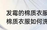 发霉的棉质衣服怎么洗掉霉斑 发霉的棉质衣服如何洗掉霉斑