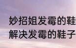 妙招姐发霉的鞋子怎么洗掉霉斑 如何解决发霉的鞋子