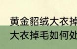 黄金貂绒大衣掉毛怎么处理 黄金貂绒大衣掉毛如何处理