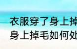 衣服穿了身上掉毛怎么处理 衣服穿了身上掉毛如何处理