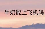 牛奶能上飞机吗 牛奶可以上飞机吗