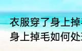 衣服穿了身上掉毛怎么处理 衣服穿了身上掉毛如何处理