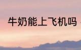牛奶能上飞机吗 牛奶可以上飞机吗