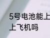 5号电池能上飞机吗 5号电池可以能上飞机吗