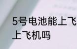 5号电池能上飞机吗 5号电池可以能上飞机吗