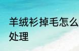 羊绒衫掉毛怎么处理 羊绒衫掉毛如何处理