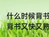 什么时候背书又快又熟 每天什么时候背书又快又熟