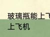 玻璃瓶能上飞机吗 玻璃瓶可不可以带上飞机