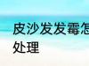 皮沙发发霉怎么处理 皮沙发发霉如何处理
