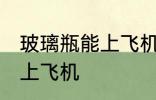 玻璃瓶能上飞机吗 玻璃瓶可不可以带上飞机