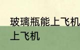 玻璃瓶能上飞机吗 玻璃瓶可不可以带上飞机