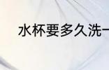 水杯要多久洗一次 水杯如何清洗