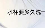 水杯要多久洗一次 水杯如何清洗