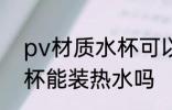 pv材质水杯可以装开水吗 pv材质水杯能装热水吗