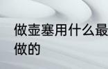 做壶塞用什么最好 暖瓶塞用什么木头做的
