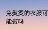 免熨烫的衣服可以熨吗 免熨烫的衣服能熨吗