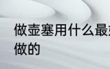做壶塞用什么最好 暖瓶塞用什么木头做的