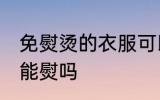 免熨烫的衣服可以熨吗 免熨烫的衣服能熨吗