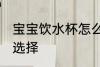 宝宝饮水杯怎么选择 宝宝饮水杯如何选择