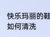 快乐玛丽的鞋怎么清洗 快乐玛丽的鞋如何清洗