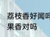 荔枝香好闻吗 荔枝香是非常好闻的水果香对吗