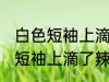 白色短袖上滴了辣子油怎么清洗 白色短袖上滴了辣子油如何处理