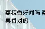 荔枝香好闻吗 荔枝香是非常好闻的水果香对吗