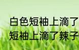 白色短袖上滴了辣子油怎么清洗 白色短袖上滴了辣子油如何处理