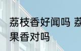 荔枝香好闻吗 荔枝香是非常好闻的水果香对吗