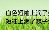 白色短袖上滴了辣子油怎么清洗 白色短袖上滴了辣子油如何处理