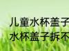 儿童水杯盖子拆不下来怎么清洗 儿童水杯盖子拆不下来清洗方法
