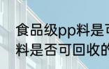 食品级pp料是可回收的吗 食品级pp料是否可回收的