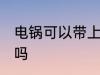 电锅可以带上飞机吗 电锅能带上飞机吗